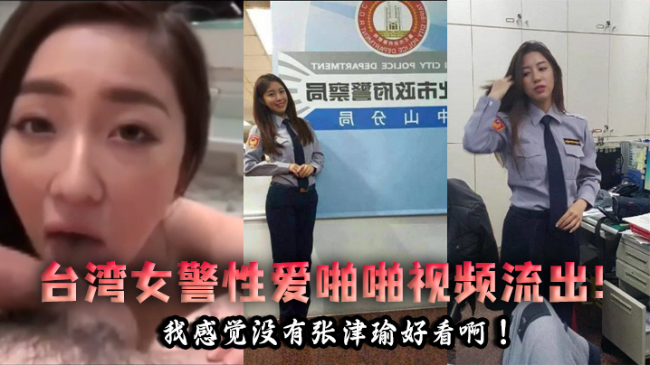 【泄密流出】台湾女警性爱啪啪视频流出！我感觉没有张津瑜好看啊！